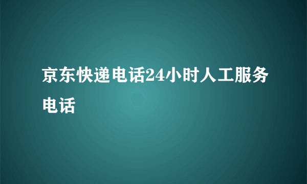 京东快递电话24小时人工服务电话