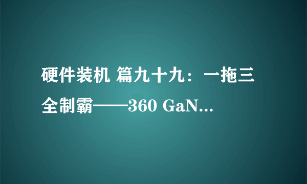 硬件装机 篇九十九：一拖三全制霸——360 GaN三口65W充电器简测