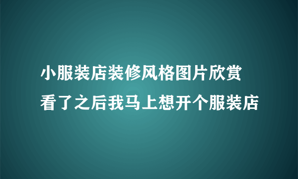 小服装店装修风格图片欣赏  看了之后我马上想开个服装店