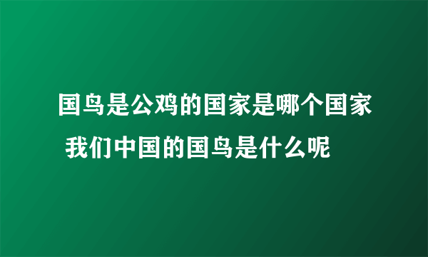 国鸟是公鸡的国家是哪个国家 我们中国的国鸟是什么呢