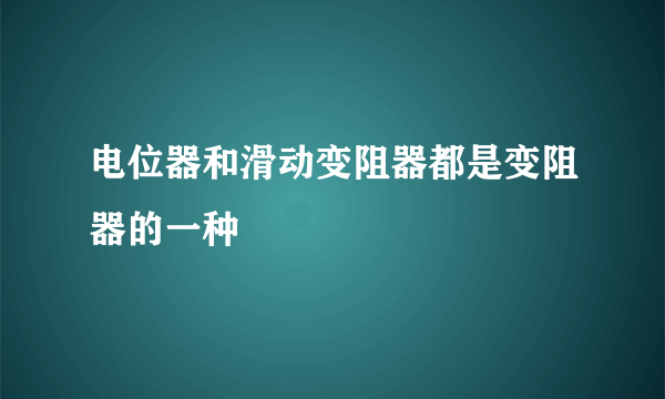 电位器和滑动变阻器都是变阻器的一种