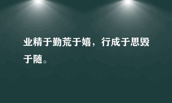 业精于勤荒于嬉，行成于思毁于随。