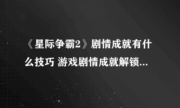 《星际争霸2》剧情成就有什么技巧 游戏剧情成就解锁技巧分享