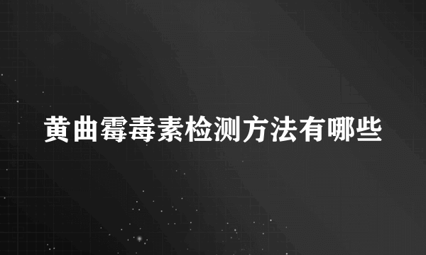 黄曲霉毒素检测方法有哪些