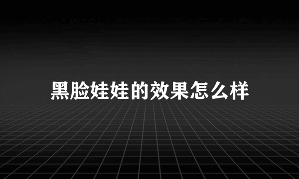 黑脸娃娃的效果怎么样