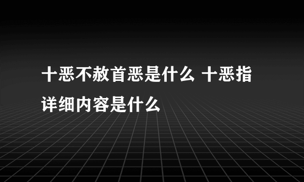 十恶不赦首恶是什么 十恶指详细内容是什么