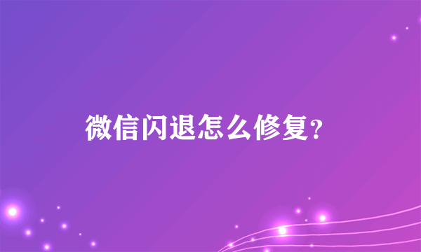 微信闪退怎么修复？