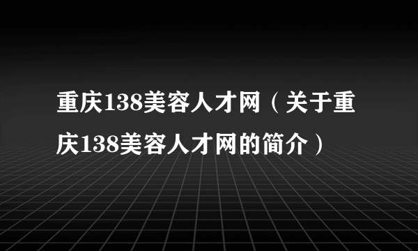 重庆138美容人才网（关于重庆138美容人才网的简介）