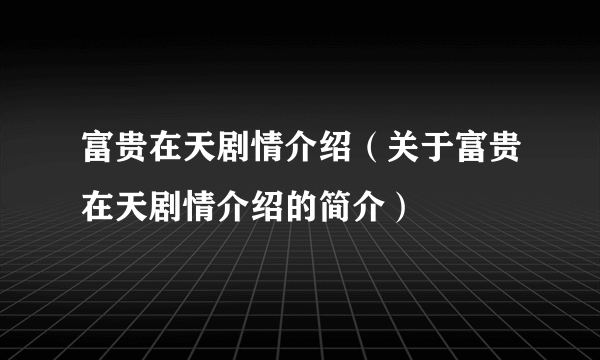 富贵在天剧情介绍（关于富贵在天剧情介绍的简介）