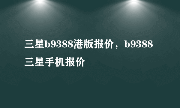 三星b9388港版报价，b9388三星手机报价