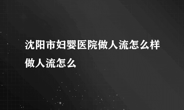 沈阳市妇婴医院做人流怎么样做人流怎么