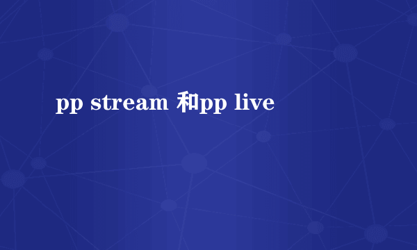 pp stream 和pp live