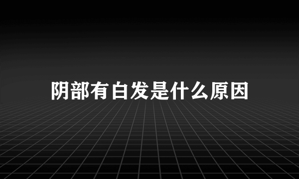 阴部有白发是什么原因