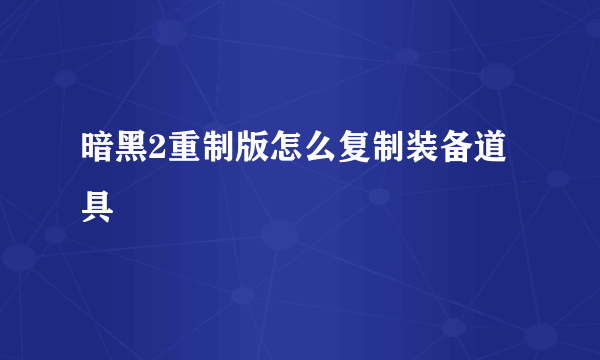 暗黑2重制版怎么复制装备道具