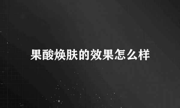 果酸焕肤的效果怎么样