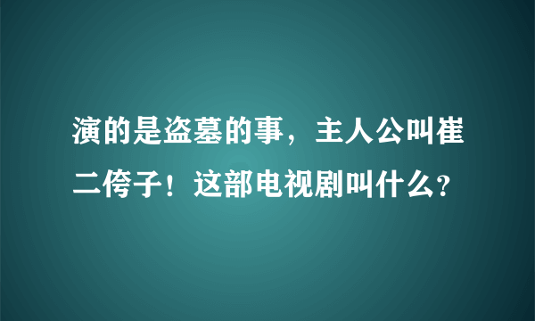 演的是盗墓的事，主人公叫崔二侉子！这部电视剧叫什么？