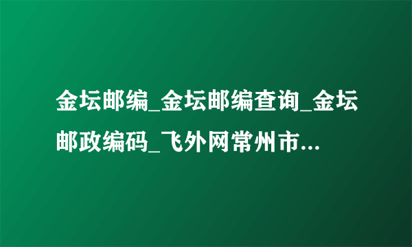 金坛邮编_金坛邮编查询_金坛邮政编码_飞外网常州市金坛市邮编大全