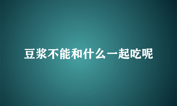 豆浆不能和什么一起吃呢