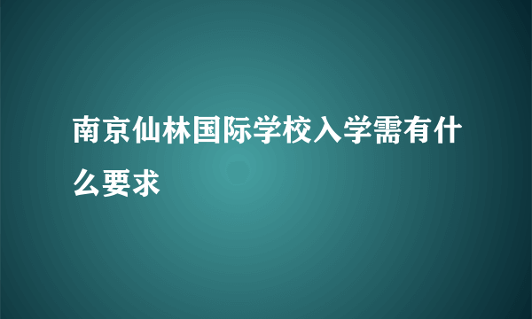 南京仙林国际学校入学需有什么要求