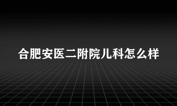 合肥安医二附院儿科怎么样