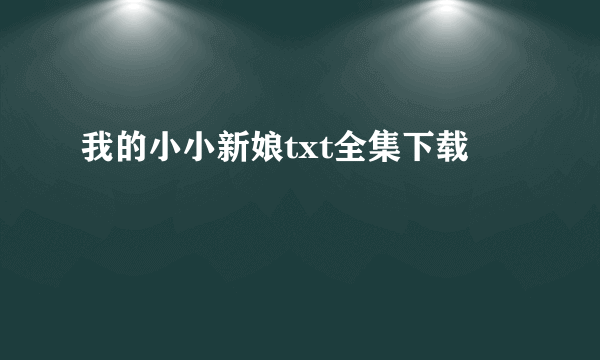 我的小小新娘txt全集下载