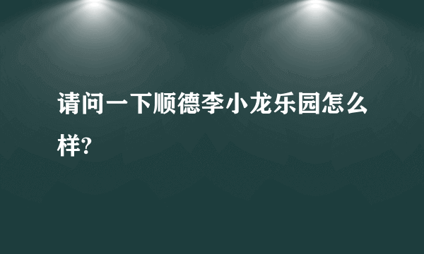 请问一下顺德李小龙乐园怎么样?