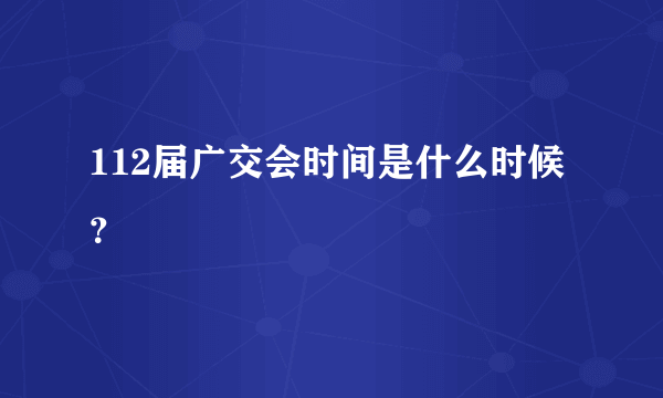 112届广交会时间是什么时候？