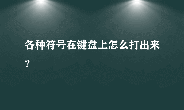 各种符号在键盘上怎么打出来？