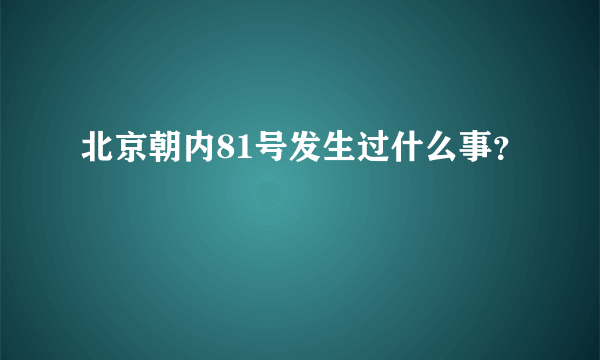 北京朝内81号发生过什么事？