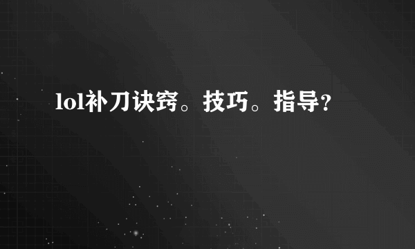 lol补刀诀窍。技巧。指导？