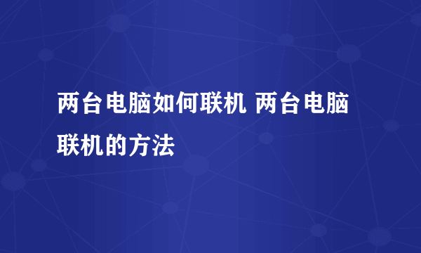 两台电脑如何联机 两台电脑联机的方法