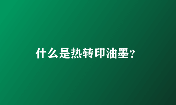 什么是热转印油墨？