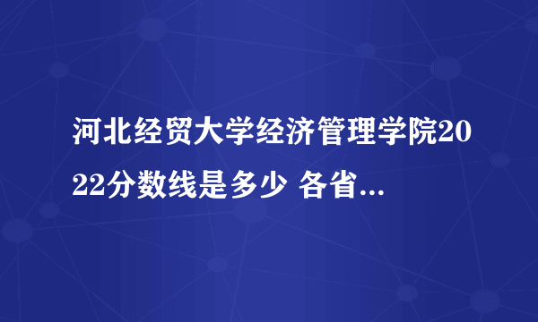 河北经贸大学经济管理学院2022分数线是多少 各省录取最低位次