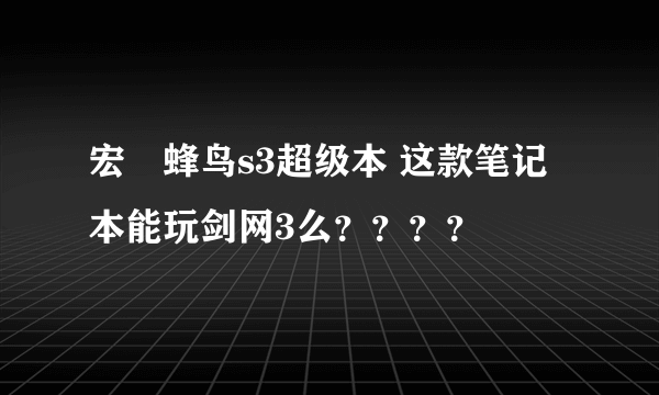 宏碁蜂鸟s3超级本 这款笔记本能玩剑网3么？？？？