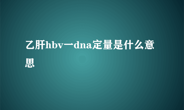 乙肝hbv一dna定量是什么意思