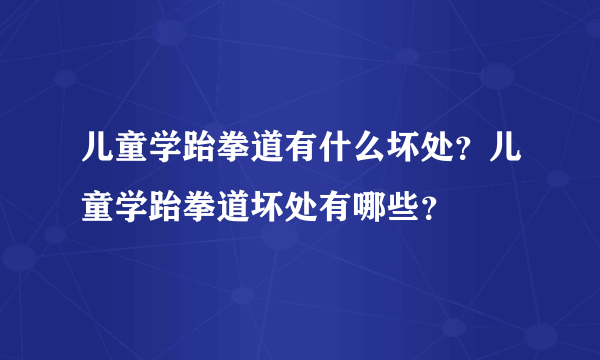 儿童学跆拳道有什么坏处？儿童学跆拳道坏处有哪些？