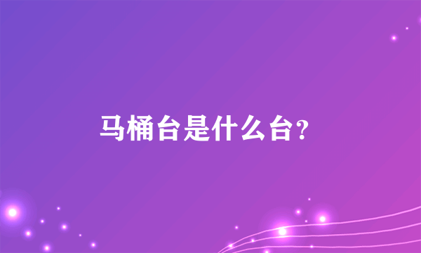 马桶台是什么台？