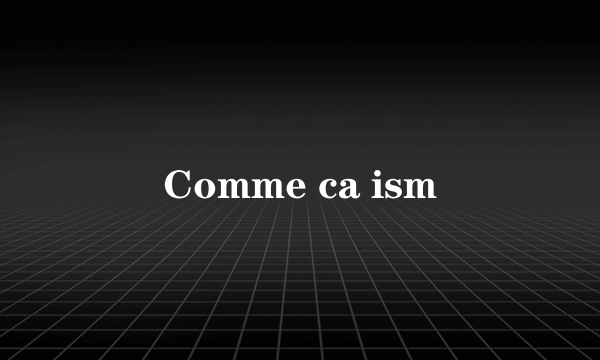 Comme ca ism