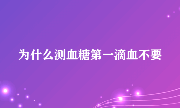 为什么测血糖第一滴血不要