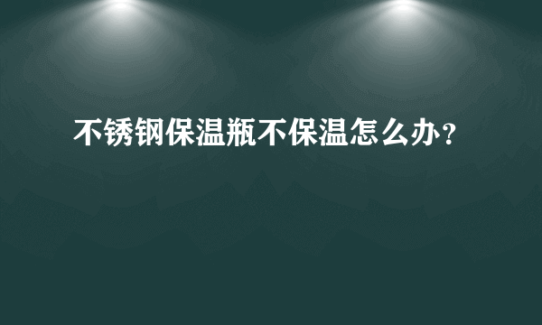 不锈钢保温瓶不保温怎么办？