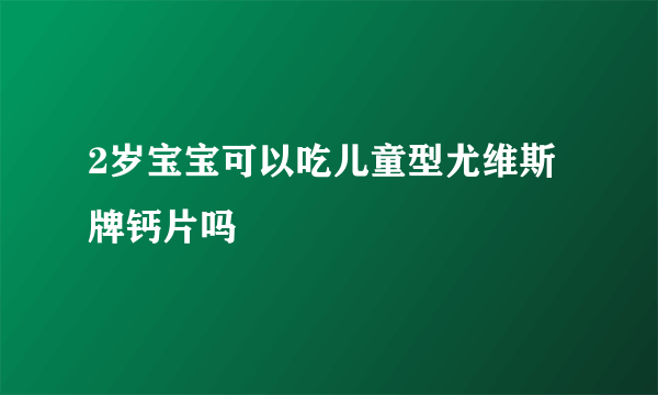 2岁宝宝可以吃儿童型尤维斯牌钙片吗