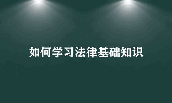 如何学习法律基础知识