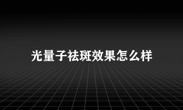 光量子祛斑效果怎么样