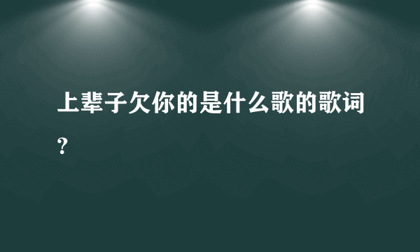 上辈子欠你的是什么歌的歌词？