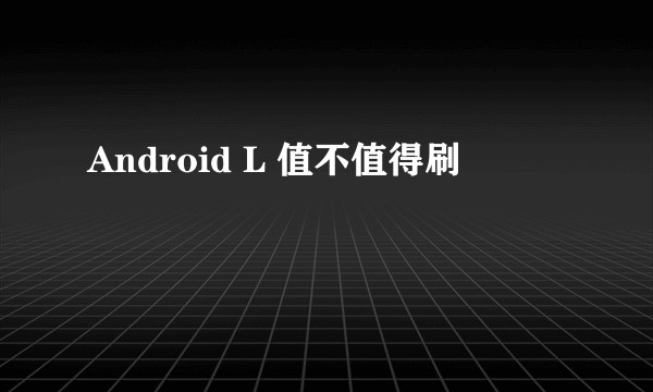 Android L 值不值得刷