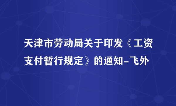 天津市劳动局关于印发《工资支付暂行规定》的通知-飞外