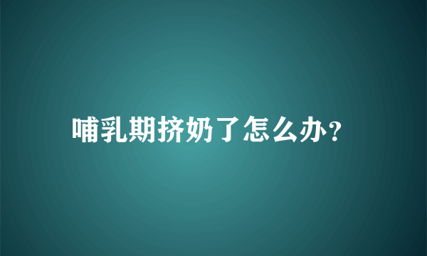 哺乳期挤奶了怎么办？