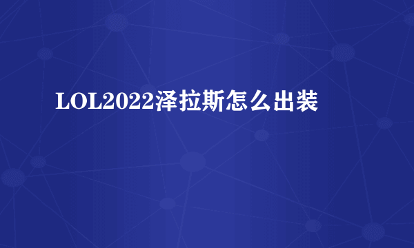 LOL2022泽拉斯怎么出装