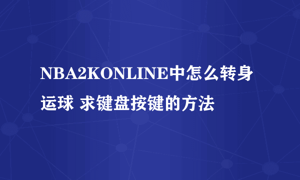 NBA2KONLINE中怎么转身运球 求键盘按键的方法