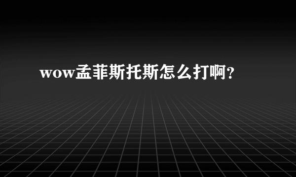 wow孟菲斯托斯怎么打啊？